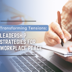 Transforming Tensions: Leadership Strategies for Workplace Peace